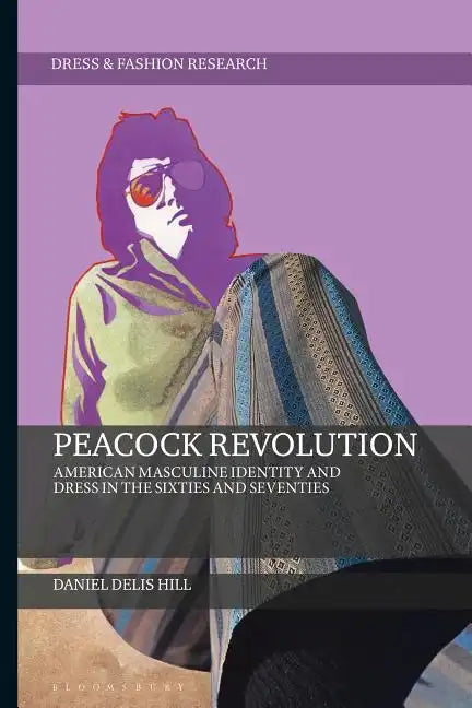 Peacock Revolution American Masculine Identity and Dress in the Sixties and Seventies - Paperback