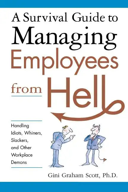 A Survival Guide to Managing Employees from Hell: Handling Idiots, Whiners, Slackers, and Other Workplace Demons - Paperback