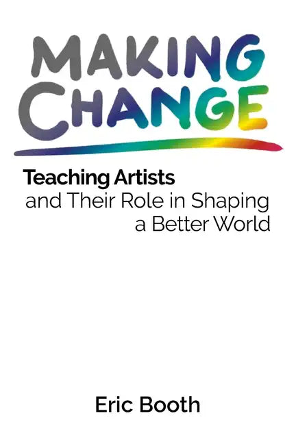 Making Change: Teaching Artists and Their Role in Shaping a Better World - Paperback