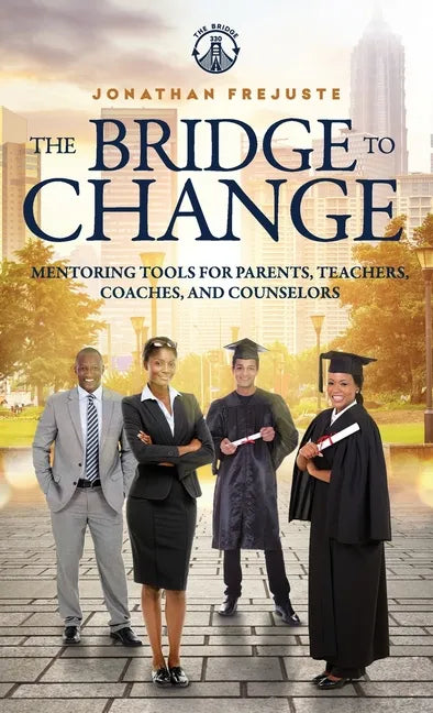 The Bridge to Change: Mentoring Tools for Parents, Teachers, Coaches, and Counselors: Mentoring Tools for Parents, Teachers, Coaches, and Counselors - Hardcover
