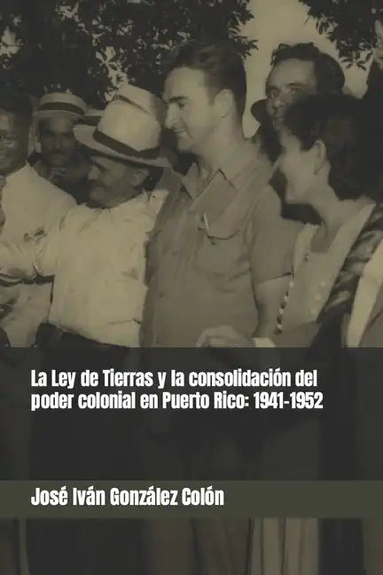 La Ley de Tierras y la consolidación del poder colonial en Puerto Rico: 1941-1952 - Paperback