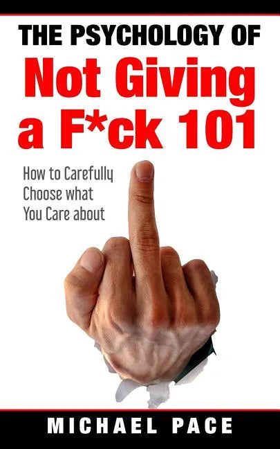 The Psychology Of Not Giving A F*ck 101: How To Carefully Choose What You Care About - Paperback