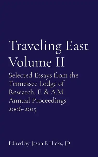 Traveling East Volume II: Selected Essays from the Tennessee Lodge of Research, F. & A.M. Annual Proceedings 2006-2015 - Hardcover