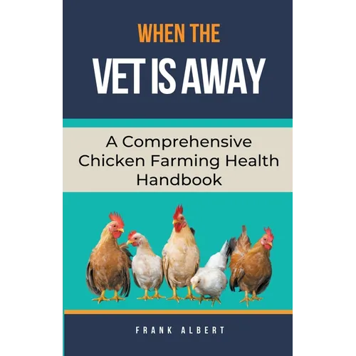 When The Vet Is Away: A Comprehensive Chicken Farming Handbook - Paperback