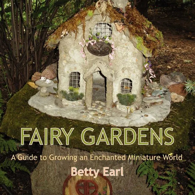 Fairy Gardens: A Guide to Growing an Enchanted Miniature World - Paperback
