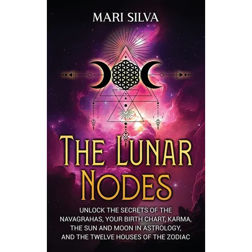 The Lunar Nodes: Unlock the Secrets of the Navagrahas, Your Birth Chart, Karma, the Sun and Moon in Astrology, and the Twelve Houses of the Zodiac - Hardcover