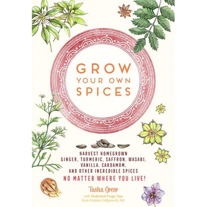 Grow Your Own Spices: Harvest Homegrown Ginger, Turmeric, Saffron, Wasabi, Vanilla, Cardamom, and Other Incredible Spices -- No Matter Where You Live! - Paperback