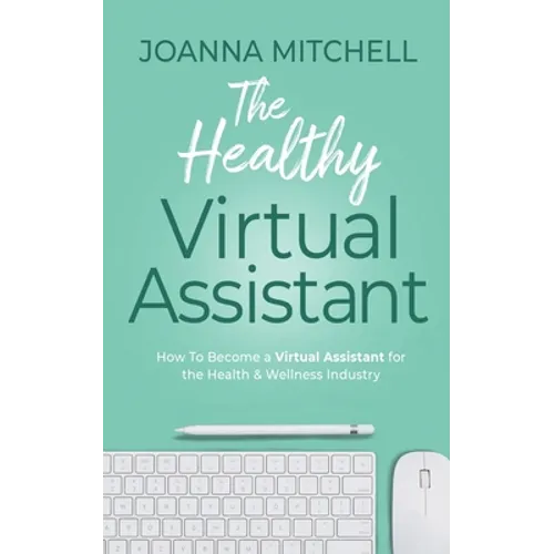 The Healthy Virtual Assistant: How to Become a Virtual Assistant for the Health and Wellness Industry - Paperback