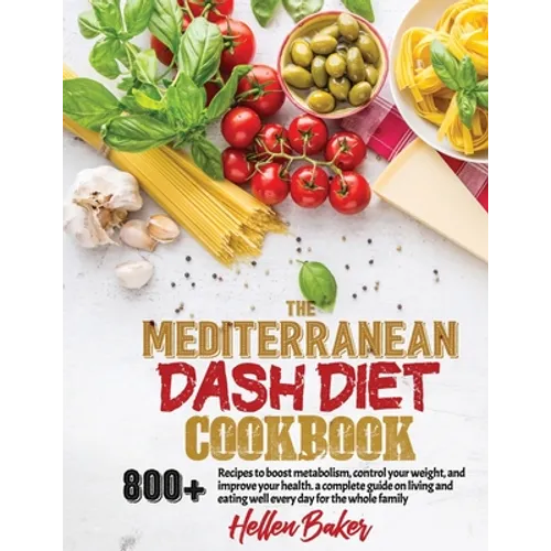 Mediterranean Dash Diet Cookbook: Learn A New, Balanced Eating Plan With 800+ Recipes For Two And The Whole Family That Will Boost Your Metabolism, Co - Paperback