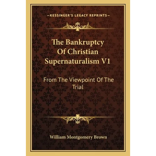The Bankruptcy Of Christian Supernaturalism V1: From The Viewpoint Of The Trial - Paperback