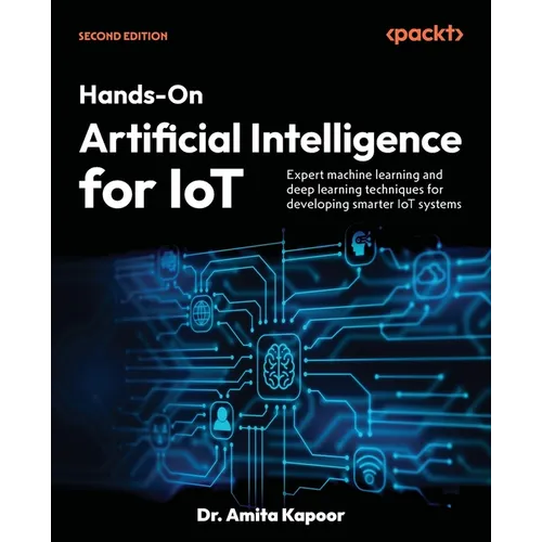 Hands-On Artificial Intelligence for IoT - Second Edition: Expert machine learning and deep learning techniques for developing smarter IoT systems - Paperback