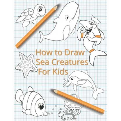 How To Draw Sea Creatures For Kids: The Complete Step-By-Step Guide to Learn How to Draw Sea Animals: How to Draw Sharks, Whales, Dolphins, Fish For K - Paperback