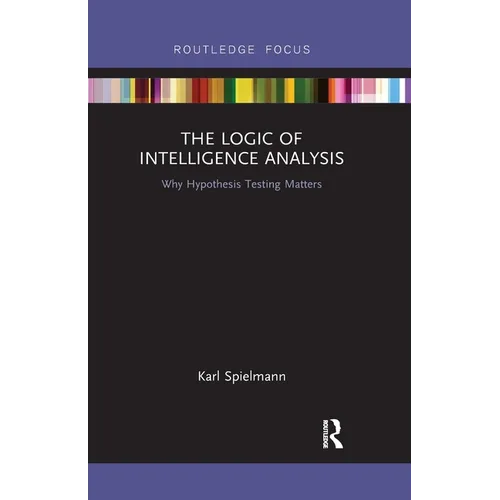 The Logic of Intelligence Analysis: Why Hypothesis Testing Matters - Paperback