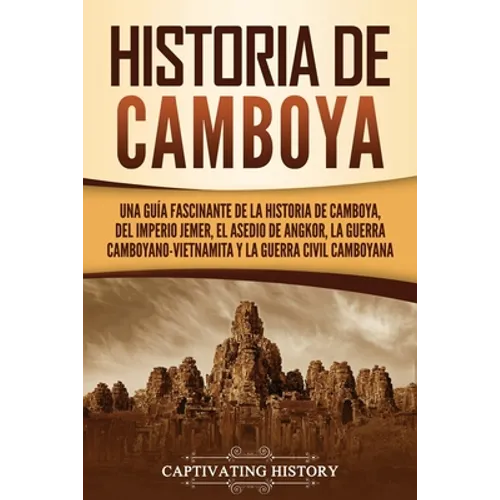 Historia de Camboya: Una guía fascinante de la historia de Camboya, del Imperio jemer, el asedio de Angkor, la guerra camboyano-vietnamita y la guerra - Paperback