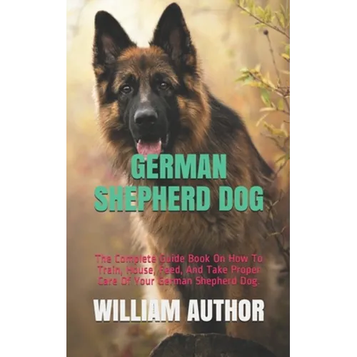 German Shepherd Dog: The Complete Guide Book On How To Train, House, Feed, And Take Proper Care Of Your German Shepherd Dog. - Paperback