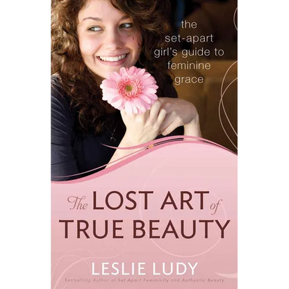 The Lost Art of True Beauty: The Set-Apart Girl's Guide to Feminine Grace - Paperback