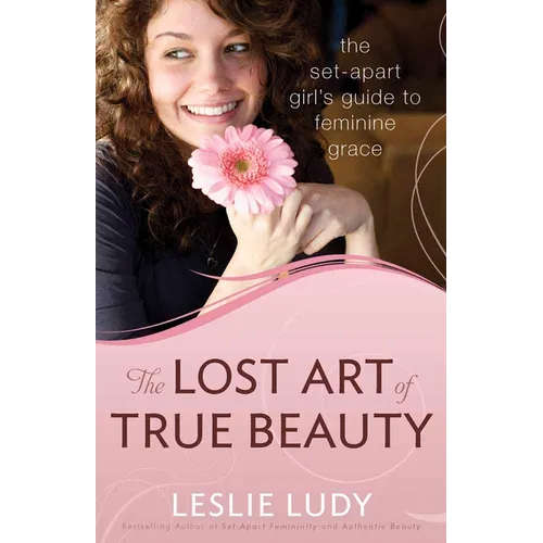 The Lost Art of True Beauty: The Set-Apart Girl's Guide to Feminine Grace - Paperback