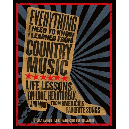 Everything I Need to Know I Learned from Country Music: Life Lessons on Love, Heartbreak, and More from America's Favorite Songs - Hardcover