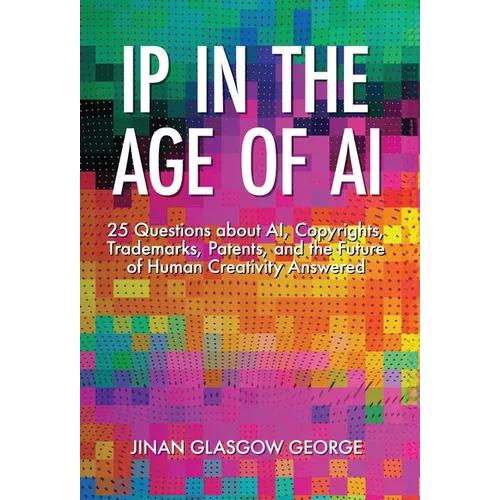 IP in the Age of AI: 25 Questions about AI, Copyrights, Trademarks, Patents, and the Future of Human Creativity Answered - Hardcover