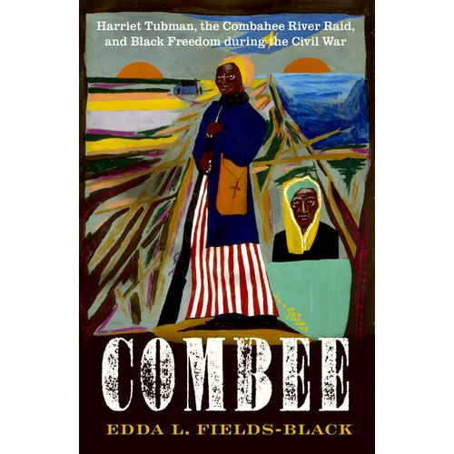 Combee: Harriet Tubman, the Combahee River Raid, and Black Freedom During the Civil War