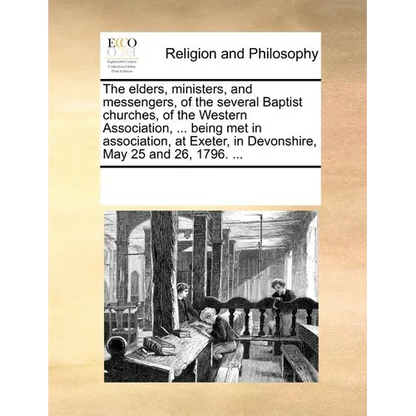 The Elders, Ministers, and Messengers, of the Several Baptist Churches, of the Western Association, ... Being Met in Association, at Exeter, in Devons - Paperback