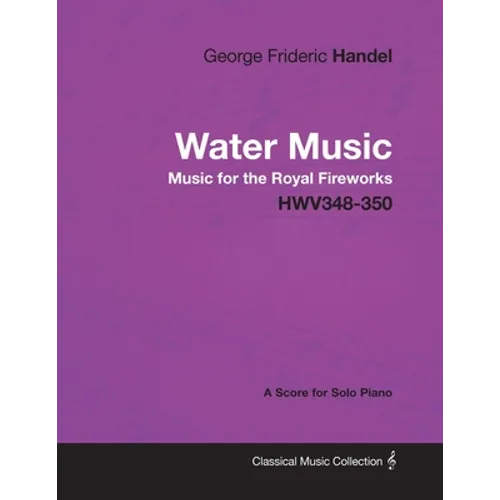 George Frideric Handel - Water Music - Music for the Royal Fireworks - HWV348-350 - A Score for Solo Piano - Paperback