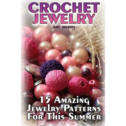Crochet Jewelry: 15 Amazing Jewelry Patterns For This Summer: (Crochet Patterns, Crochet Stitches) - Paperback