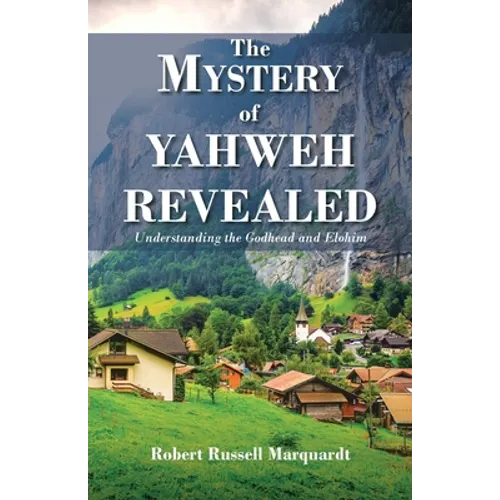 The Mystery of Yahweh Revealed: Understanding the Godhead and Elohim - Paperback