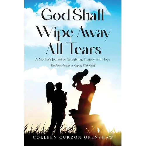 God Shall Wipe Away All Tears: A Mother's Journal of Caregiving, Tragedy, and Hope - Paperback