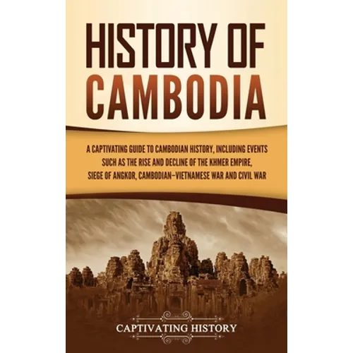 History of Cambodia: A Captivating Guide to Cambodian History, Including Events Such as the Rise and Decline of the Khmer Empire, Siege of Angkor, Cam - Hardcover