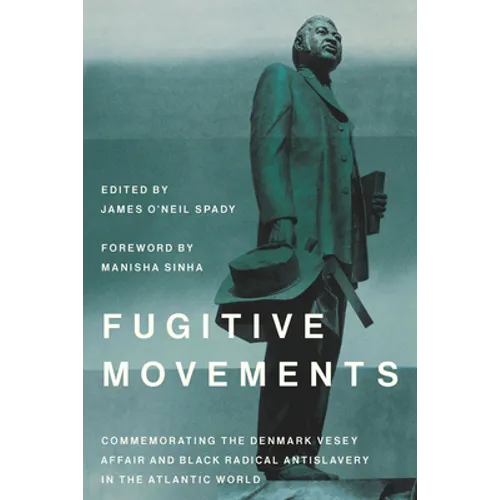 Fugitive Movements: Commemorating the Denmark Vesey Affair and Black Radical Antislavery in the Atlantic World - Hardcover