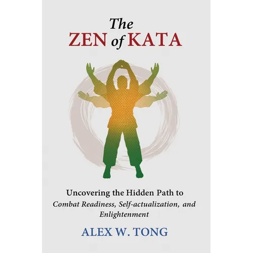 The Zen of Kata: Uncovering the Hidden Path to Combat Readiness, Self-actualization, and Enlightenment - Hardcover
