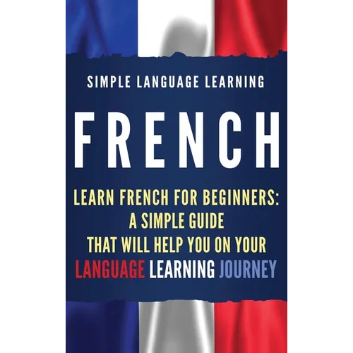 French: Learn French for Beginners: A Simple Guide that Will Help You on Your Language Learning Journey - Hardcover