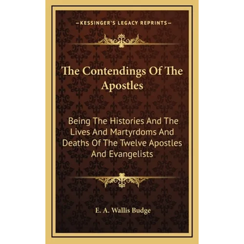 The Contendings Of The Apostles: Being The Histories And The Lives And Martyrdoms And Deaths Of The Twelve Apostles And Evangelists - Hardcover
