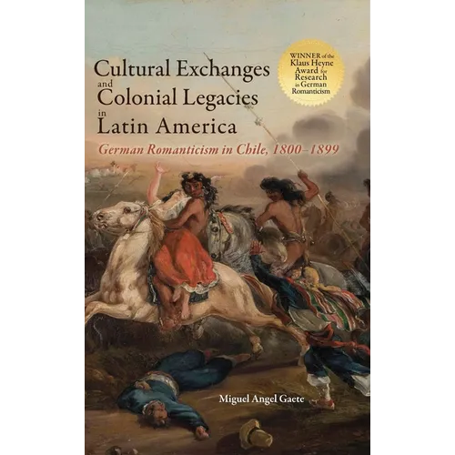 Cultural Exchanges and Colonial Legacies in Latin America: German Romanticism in Chile, 1800-1899 - Hardcover