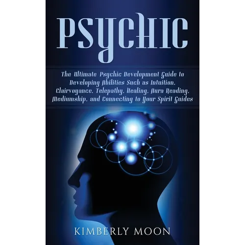 Psychic: The Ultimate Psychic Development Guide to Developing Abilities Such as Intuition, Clairvoyance, Telepathy, Healing, Aura Reading, Mediumship, - Hardcover