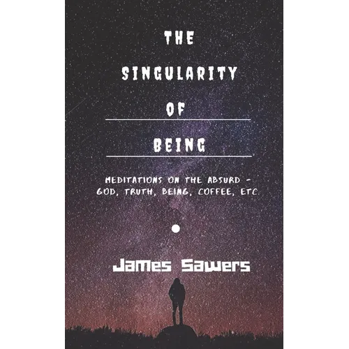 The Singularity of Being: Meditations on the Absurd - God, Being, Truth, Coffee, etc. - Paperback