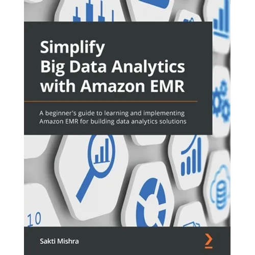 Simplify Big Data Analytics with Amazon EMR: A beginner's guide to learning and implementing Amazon EMR for building data analytics solutions - Paperback