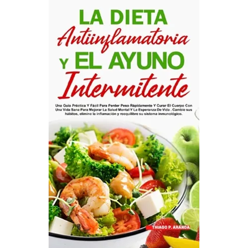 La Dieta Antiinflamatoria Y El Ayuno Intermitente: Para Perder Peso Rápidamente Y Curar El Cuerpo Con Una Vida Sana Para Mejorar La Salud Mental Y La - Hardcover