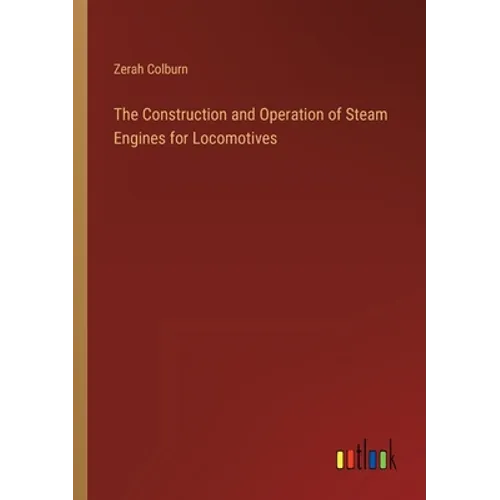 The Construction and Operation of Steam Engines for Locomotives - Paperback