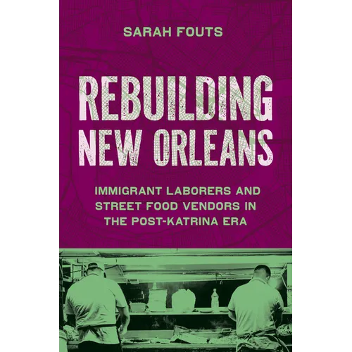Rebuilding New Orleans: Immigrant Laborers and Street Food Vendors in the Post-Katrina Era - Hardcover