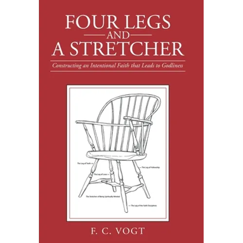 Four Legs and a Stretcher: Constructing an Intentional Faith That Leads to Godliness - Hardcover