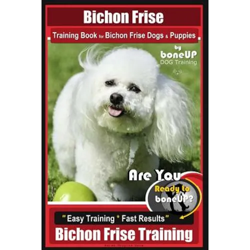 Bichon Frise Training Book for Bichon Frise Dogs & Puppies By BoneUP DOG Trainin: Are You Ready to Bone Up? Easy Training * Fast Results Bichon Frise - Paperback