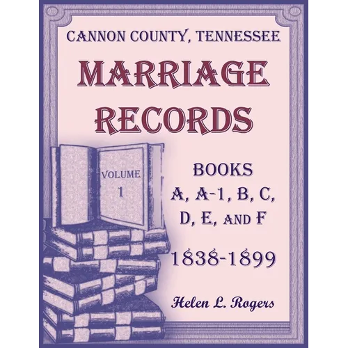 Cannon County, Tennessee Marriage Records, Books A, A-1, B, C, D, E, and F, 1838-1899, Volume 1 - Paperback