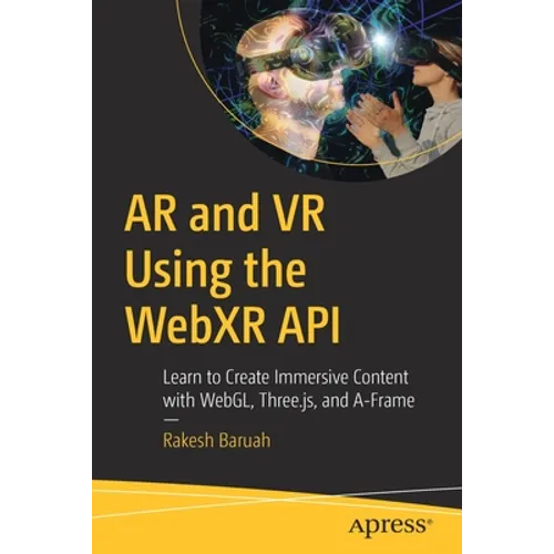 AR and VR Using the Webxr API: Learn to Create Immersive Content with Webgl, Three.Js, and A-Frame - Paperback