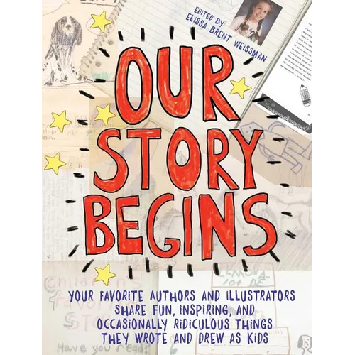 Our Story Begins: Your Favorite Authors and Illustrators Share Fun, Inspiring, and Occasionally Ridiculous Things They Wrote and Drew as Kids - Paperback