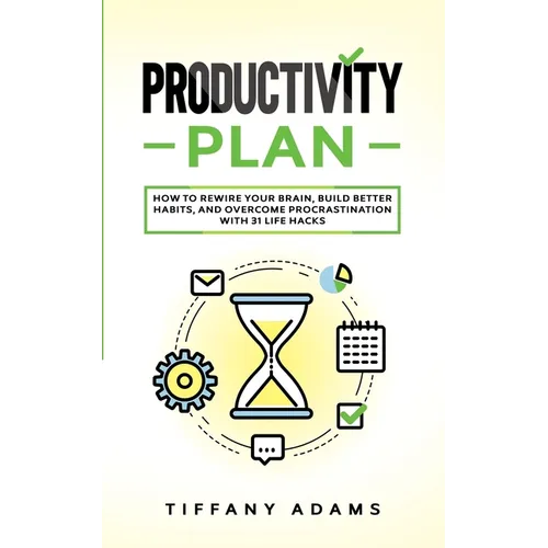 Productivity Plan: How To Rewire Your Brain, Build Better Habits, And Overcome Procrastination With 31 Life Hacks - Paperback