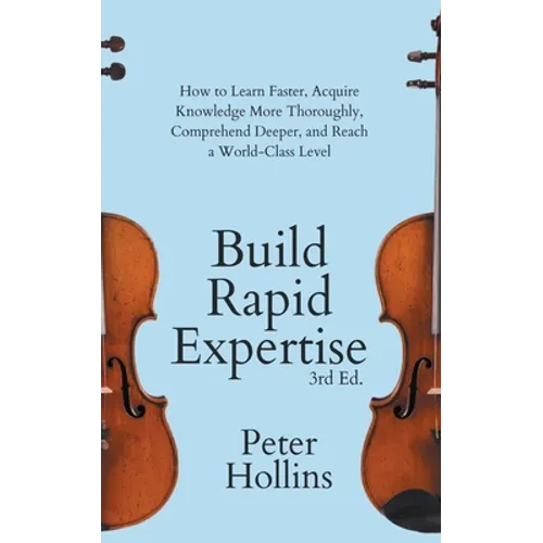 Build Rapid Expertise: How to Learn Faster, Acquire Knowledge More Thoroughly, Comprehend Deeper, and Reach a World-Class Level (3rd Ed.) - Paperback