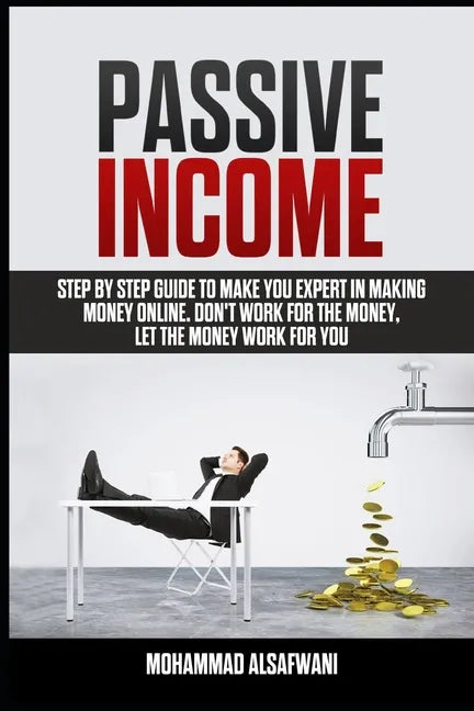 Passive Income: Step-By-Step Guide To Make You Expert In Making Money Online. Don't Work For Money, Let The Money Work For You. - Paperback