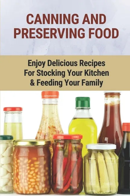 Canning And Preserving Food: Enjoy Delicious Recipes For Stocking Your Kitchen & Feeding Your Family: Canning And Freezing Book - Paperback